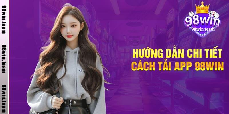 Hướng Dẫn Chi Tiết Cách Tải App 98win